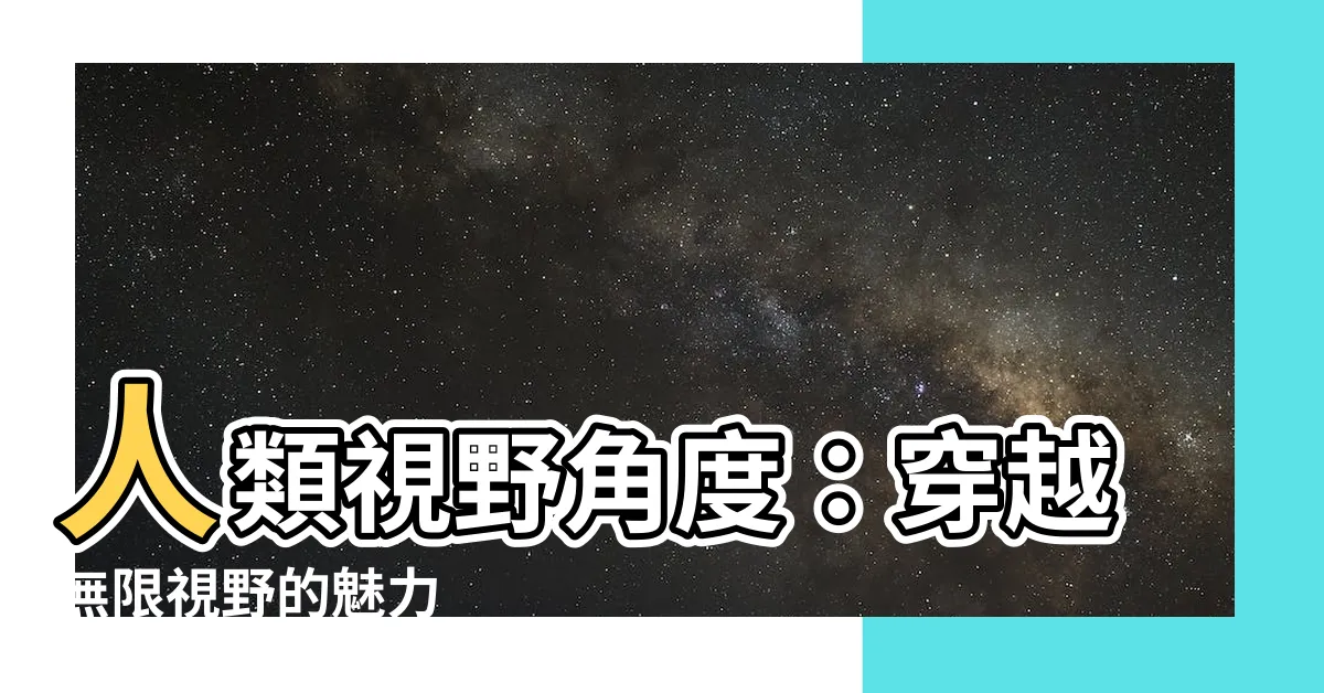 【人類視野角度】人類視野角度：穿越無限視野的魅力