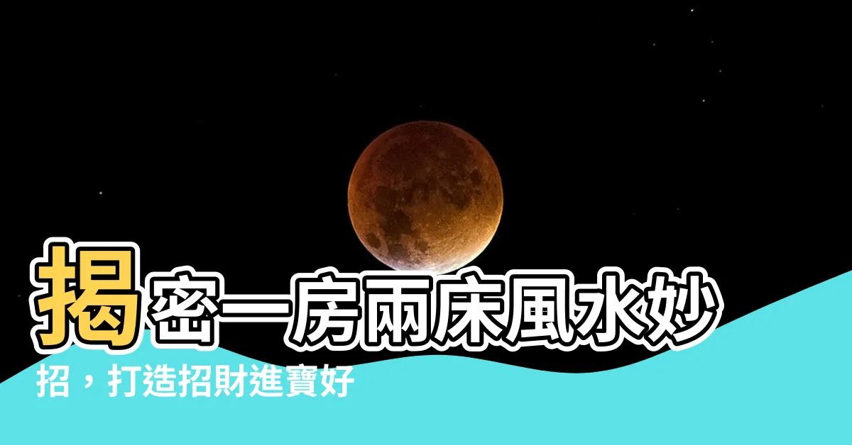 【一房兩牀風水】揭密一房兩牀風水妙招，打造招財進寶好格局！