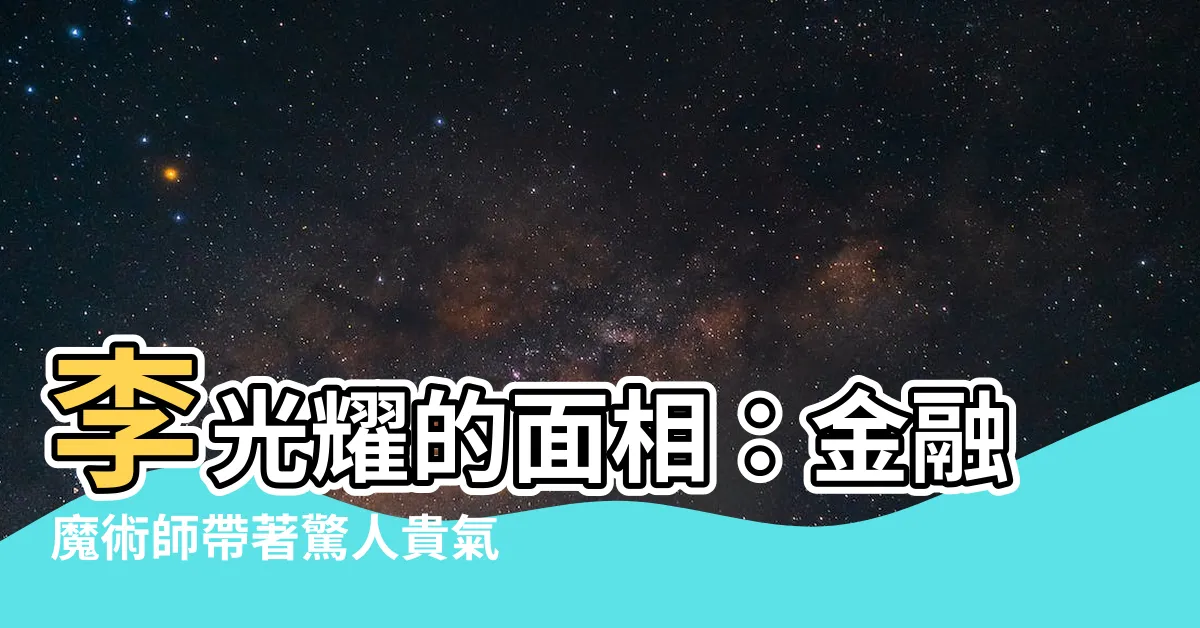 【李光耀面相】李光耀的面相：金融魔術師帶著驚人貴氣！