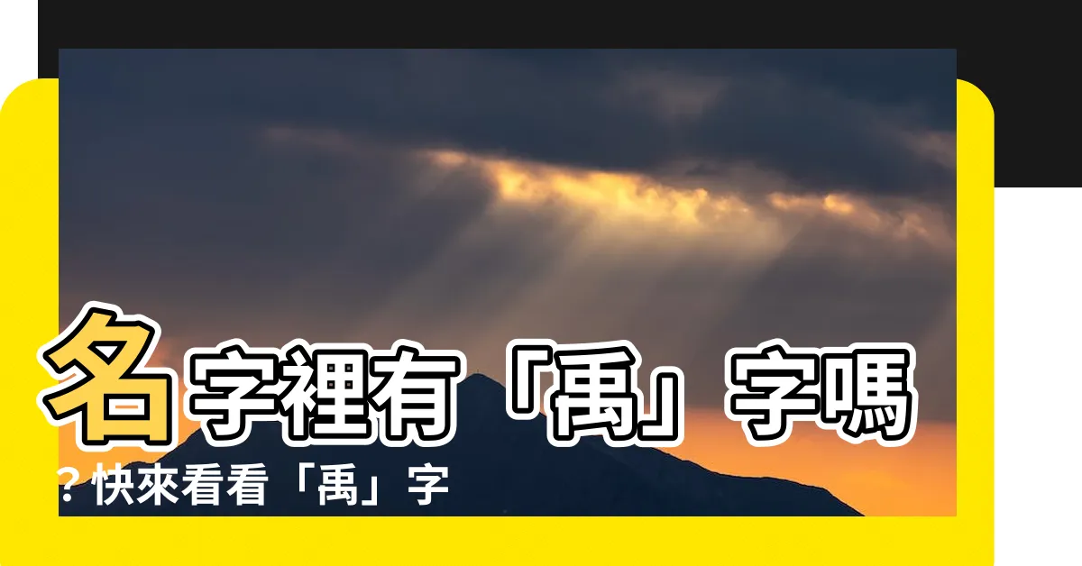 【名字裡有禹】名字裡有「禹」字嗎？快來看看「禹」字相關姓名含義！