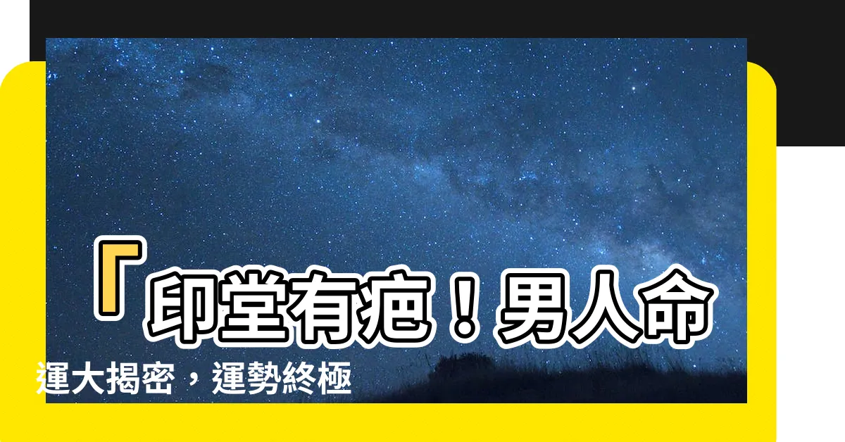 【印堂有疤】「印堂有疤！男人命運大揭密，運勢終極指南！」