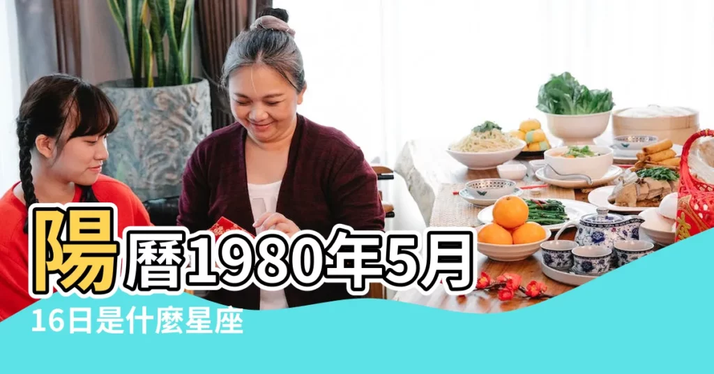 陽曆1980年5月16日是什麼星座 |1980年5月16日出生時間看命運 |1980年5月16日出生日期看命運 |【1980年5月16日是什麼星座的】