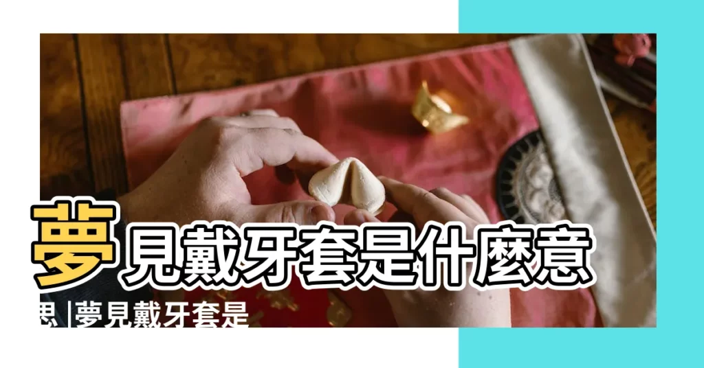 夢見戴牙套是什麼意思 |夢見戴牙套是什麼意思 |夢見戴牙套 |【孕婦夢見自己帶牙套】