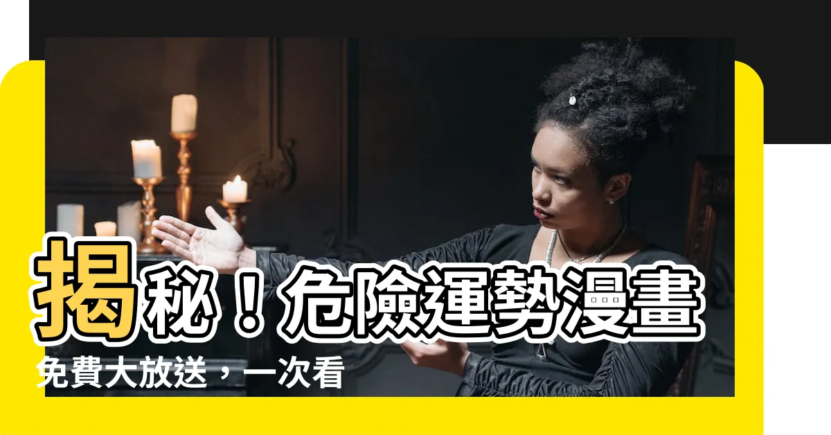 【危險運勢】揭秘！危險運勢漫畫免費大放送，一次看個夠！