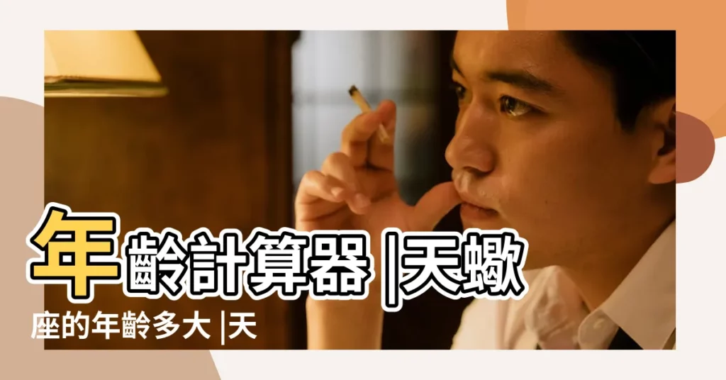 年齡計算器 |天蠍座的年齡多大 |天蠍座的人是屬什麼的今年多大 |【7幾年天蠍座今年多大】