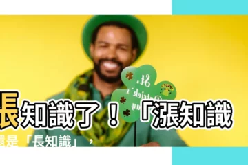 【漲知識了】漲知識了！「漲知識」還是「長知識」，你搞清楚了嗎？