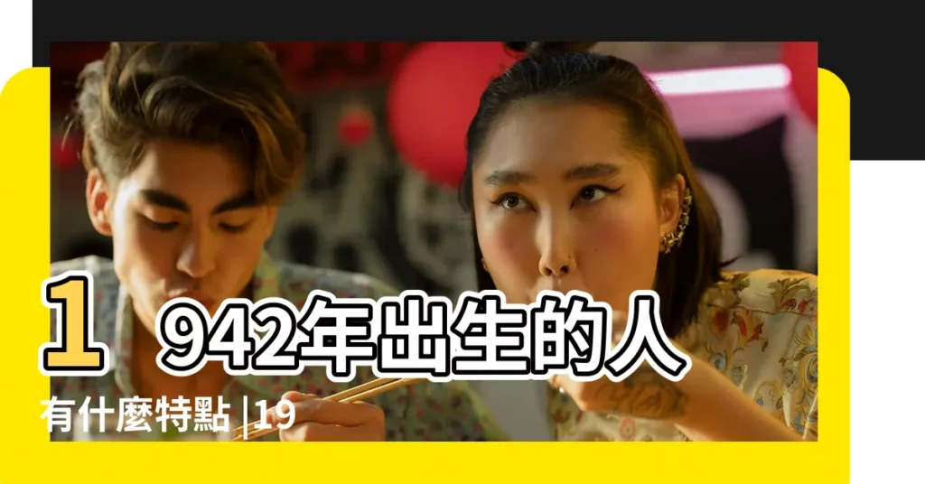 1942年出生的人有什麼特點 |1942年出生的人屬什麼生肖是什麼命理 |1942年屬相是什麼 |【1942年生肖】