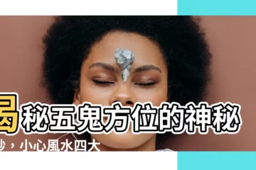 【五鬼方位】揭秘五鬼方位的神秘面紗，小心風水四大兇位侵襲！