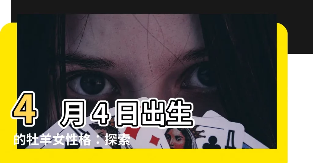【4月4日牡羊女】4 月 4 日出生的牡羊女性格：探索白羊座女性的獨特魅力