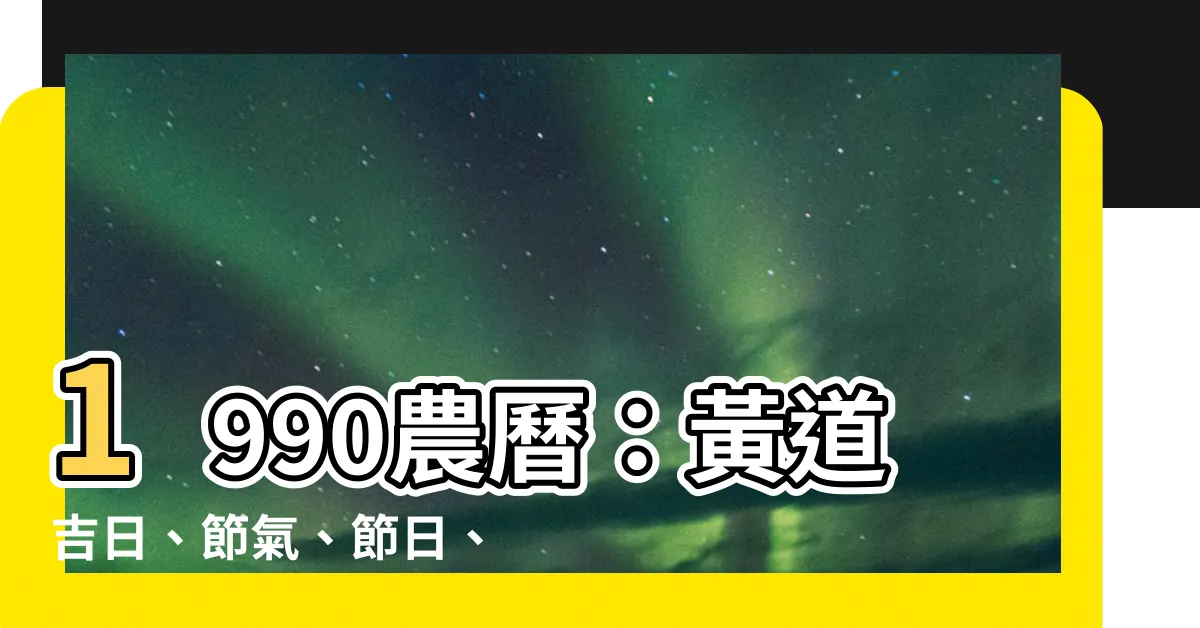 【1990農曆】1990農曆：黃道吉日、節氣、節日、農民曆，一次看懂！