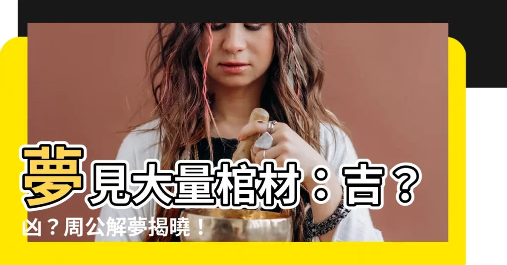 【夢見很多棺材】夢見大量棺材：吉？兇？周公解夢揭曉！