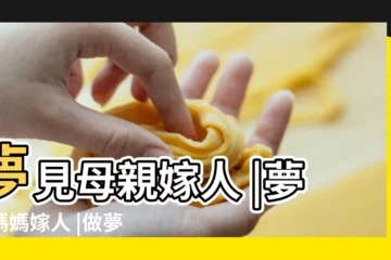 【夢見媽媽嫁人生子】夢見母親嫁人 |夢見媽媽嫁人 |做夢夢見媽媽結婚好不好 |