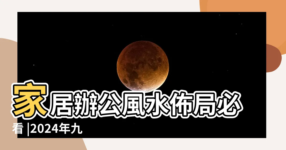 【2024年方位】家居辦公風水佈局必看 |2024年九宮飛星圖 |風水擺位 |