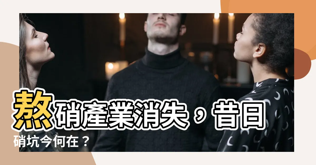 【硝坑意思】熬硝產業消失，昔日硝坑今何在？