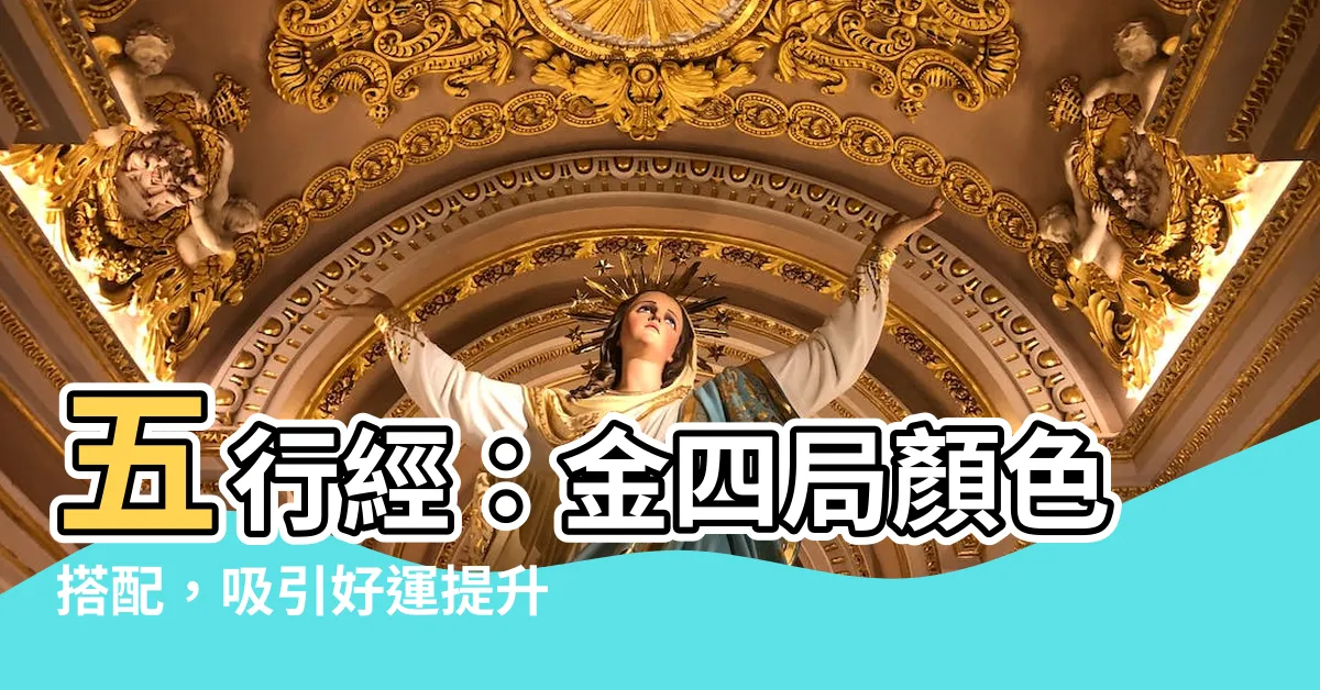 【金四局顏色】五行經：金四局顏色搭配，吸引好運提升你的人生