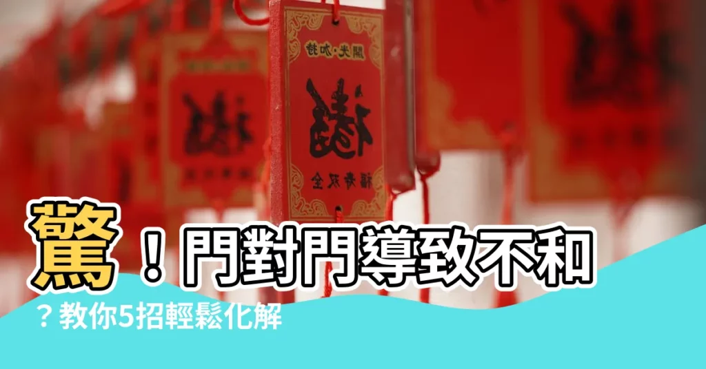 【化解門對門】驚！門對門導致不和？教你5招輕鬆化解門沖煞