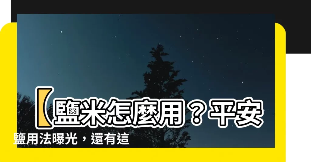 【平安鹽用法】【鹽米怎麼用？平安鹽用法曝光，還有這兩大禁忌不能犯！】