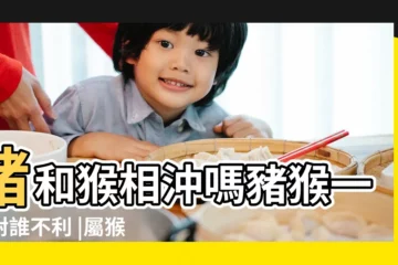 【猴年屬豬】豬和猴相沖嗎豬猴一起對誰不利 |屬猴為什麼要遠離屬豬 |屬豬男人和屬猴女人相配嗎 |
