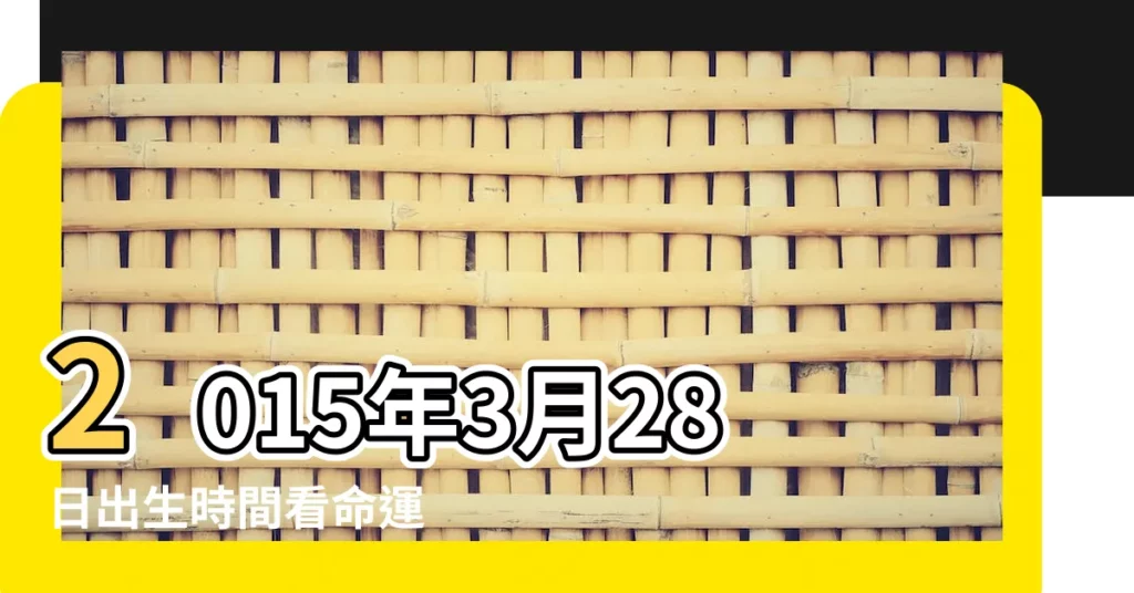 2015年3月28日出生時間看命運 |2015年3月28日出生日期看命運 |2015年3月28日出生日期算命 |【2015年3月28日出生】