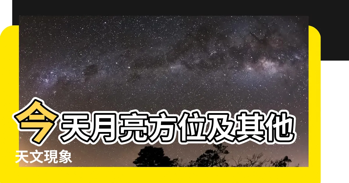 【今天月亮方位】今天月亮方位及其他天文現象