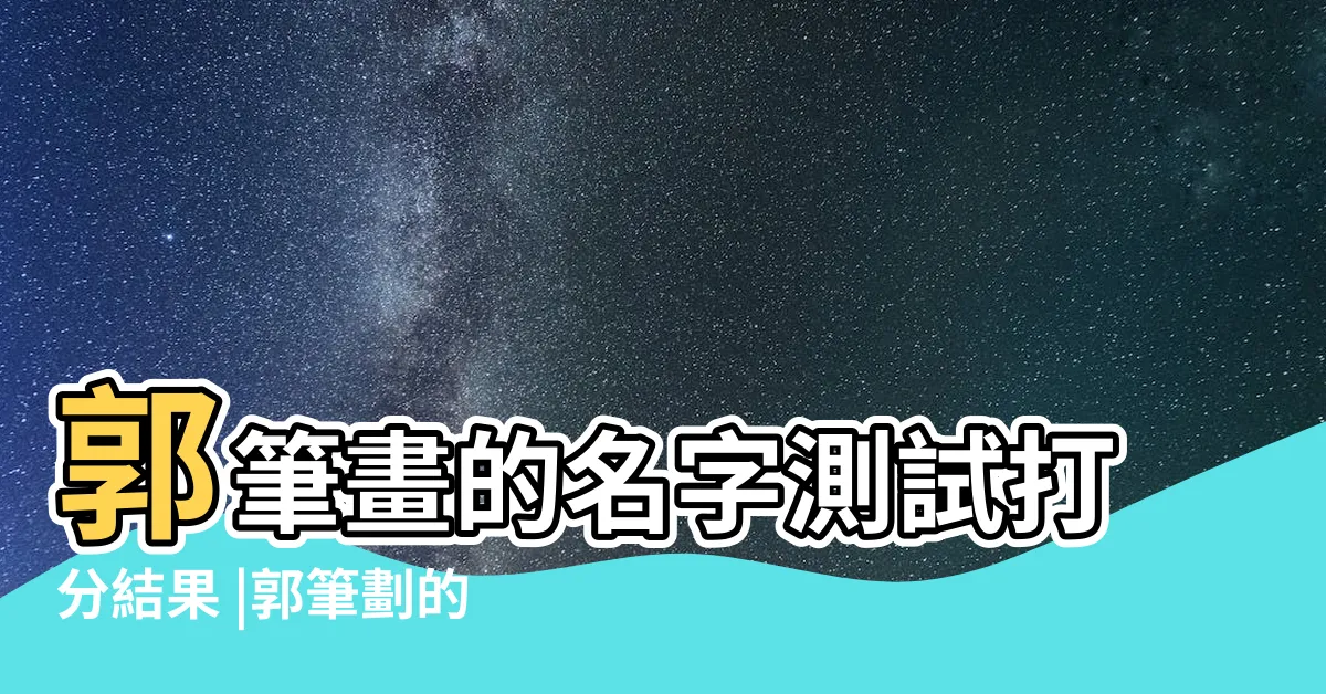 【姓名學郭筆劃】郭筆畫的名字測試打分結果 |郭筆劃的名字測試打分結果 |姓名筆畫 |