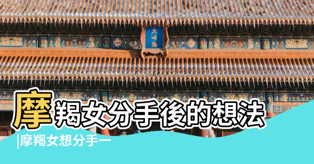 摩羯女分手後的想法 |摩羯女想分手一般會怎麼做 |如何挽回摩羯女 |【摩羯座女孩子提出分手】