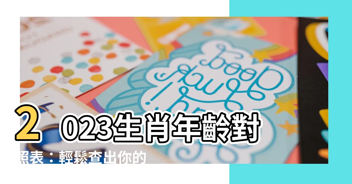 【生肖年齡2023】2023生肖年齡對照表：輕鬆查出你的生肖歲數