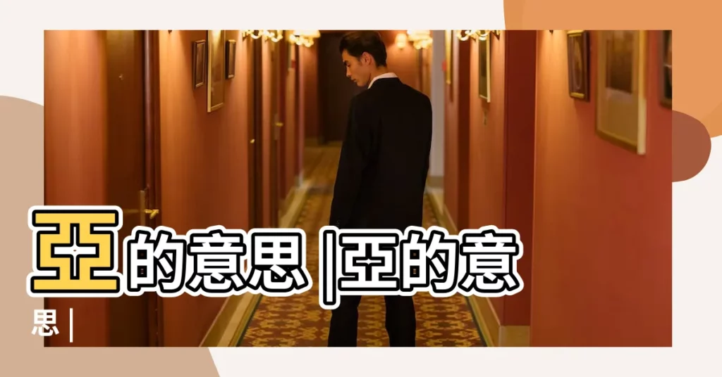 亞的意思 |亞的意思 |【亞字的意思和含義】