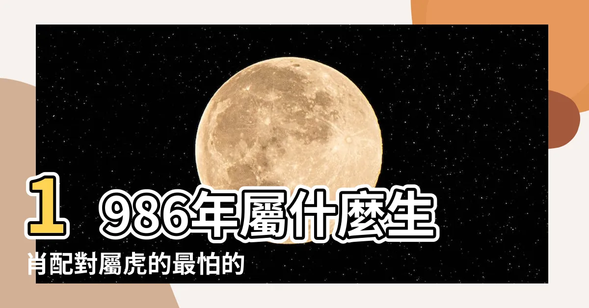 【86屬什麼】1986年屬什麼生肖配對屬虎的最怕的三個生肖是什麼 |民國86年是西元幾年 |2024今年生肖 |