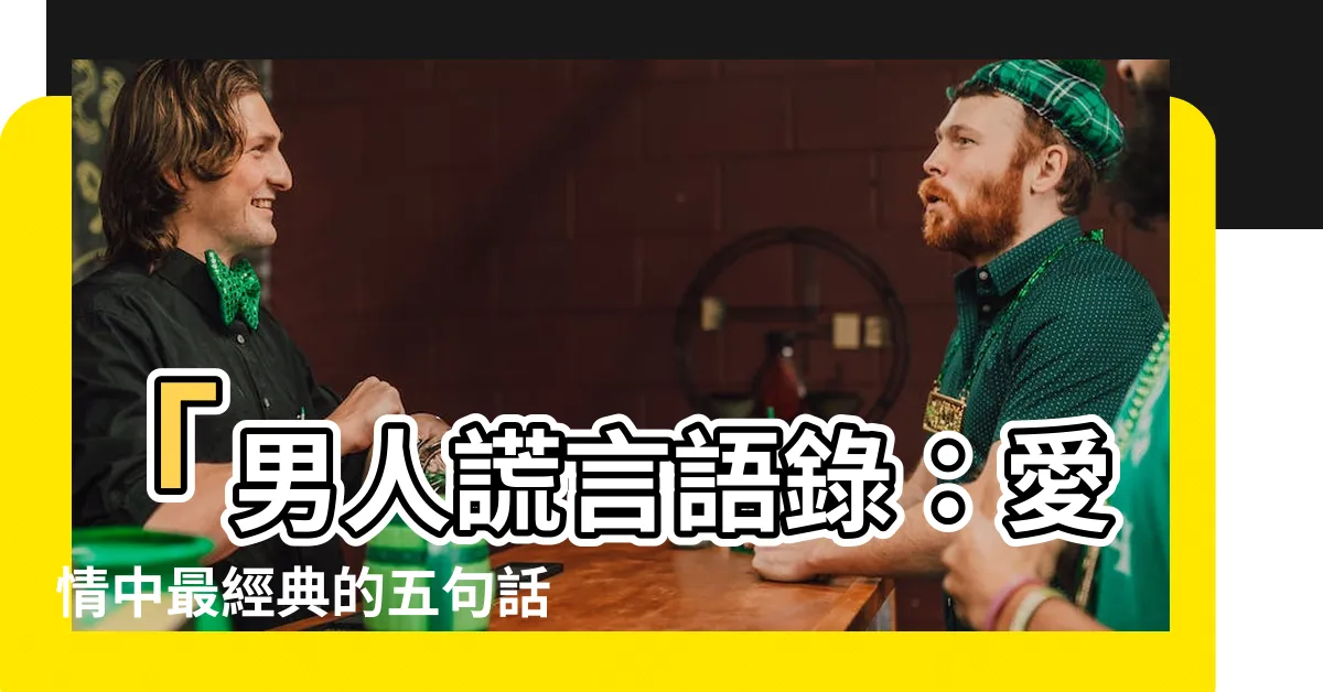 【男人謊言語錄】「男人謊言語錄：愛情中最經典的五句話」