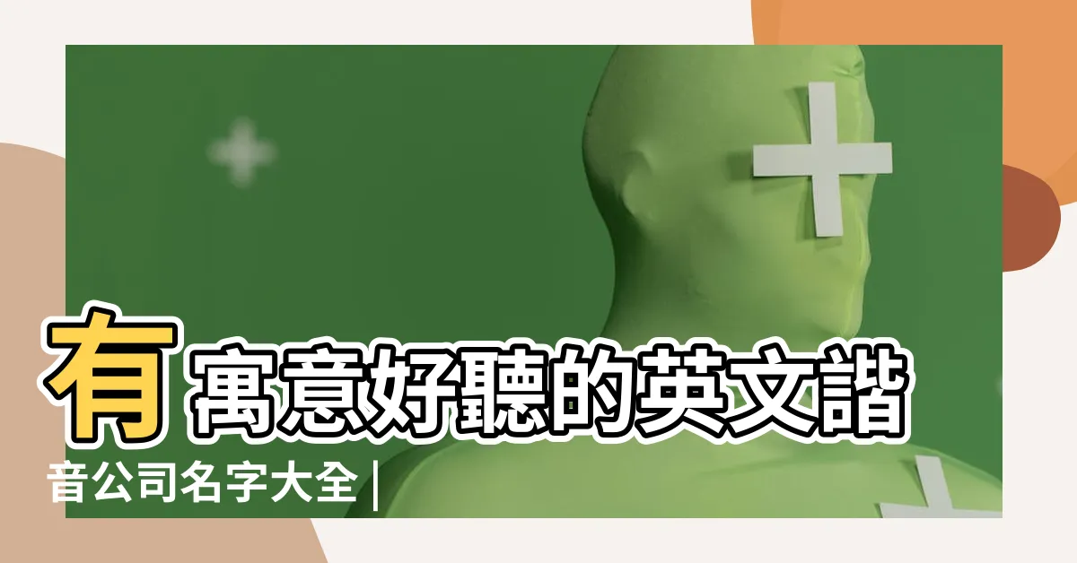 【集團名字英文】有寓意好聽的英文諧音公司名字大全 |霸氣的集團英文名字大全177個 |集團公司英文名字 |