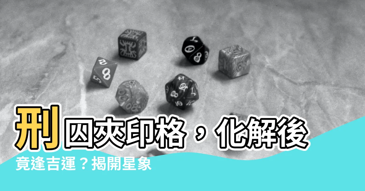 【刑囚夾印化解】刑囚夾印格，化解後竟逢吉運？揭開星象密語