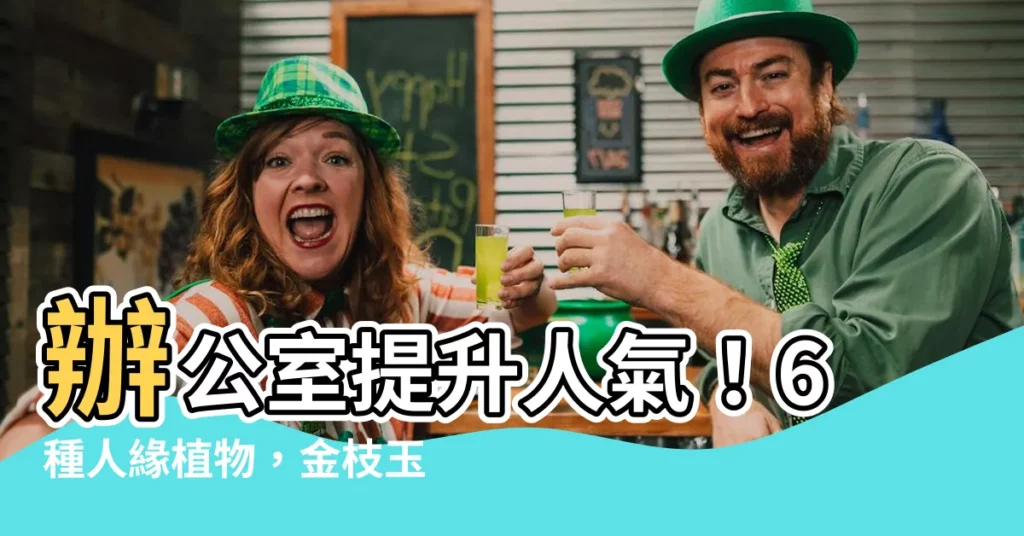 【金枝玉葉植物風水】辦公室提升人氣！6種人緣植物，金枝玉葉帶來好運