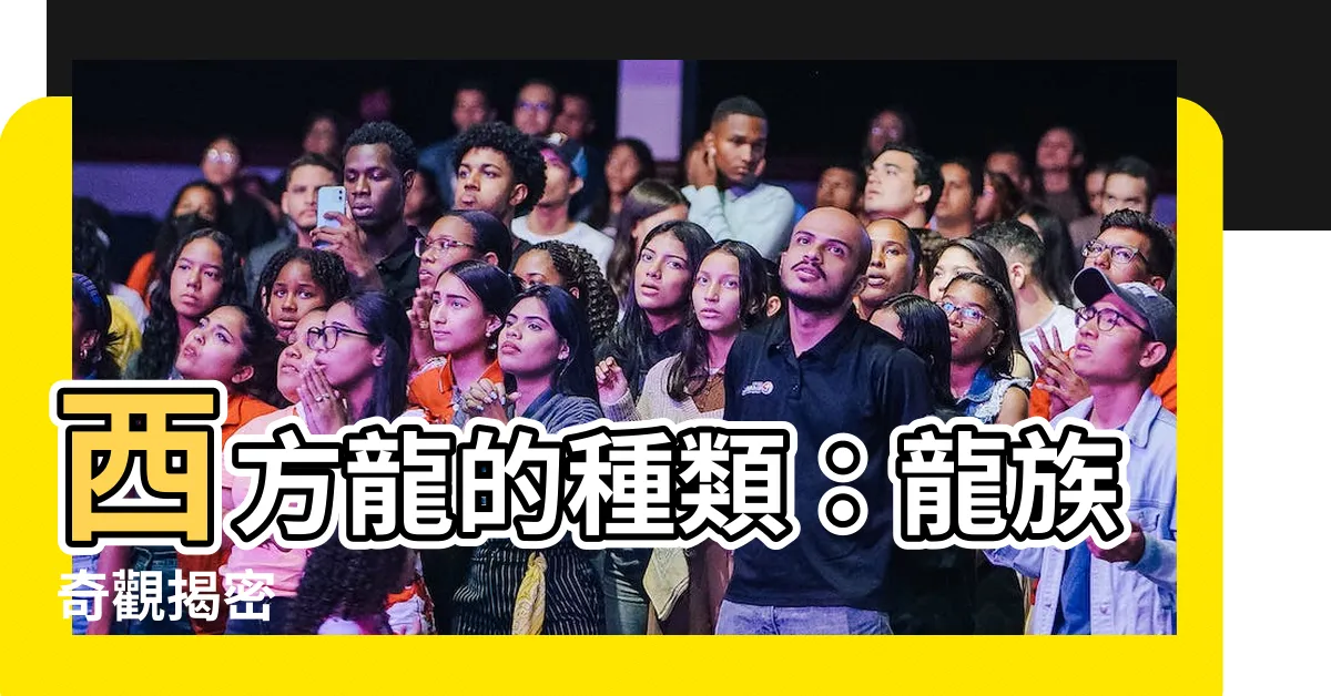 【西方龍的種類】西方龍的種類：龍族奇觀揭密