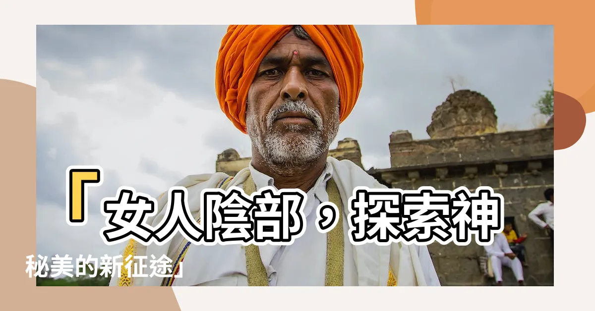 【女人陰】「女人陰部，探索神秘美的新征途」