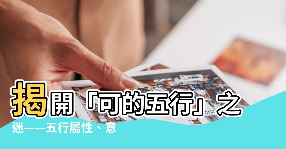 【可的五行】揭開「可的五行」之迷——五行屬性、意義與由來