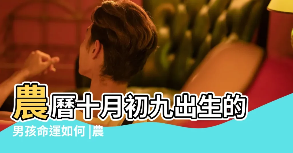 農曆十月初九出生的男孩命運如何 |農曆2022年十月初九可不可以生孩子卯時出生最吉利 |今日孩子八字五行 |【陰曆十月初九生孩子好不】