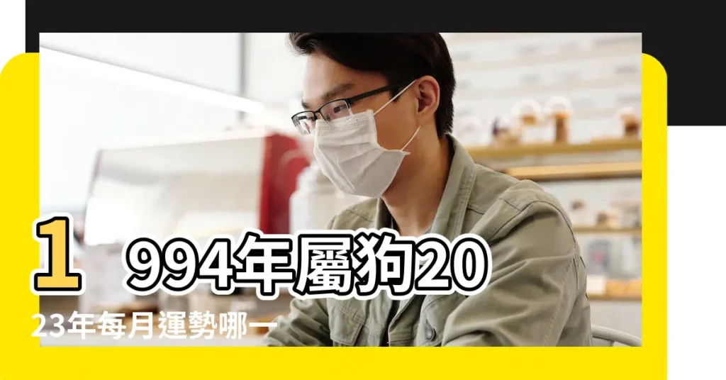 1994年屬狗2023年每月運勢哪一個月最旺 |94年出生屬狗人一生運勢如何 |1994年屬狗的幾月出生最好 |【1994年屬狗正月月出生運勢】