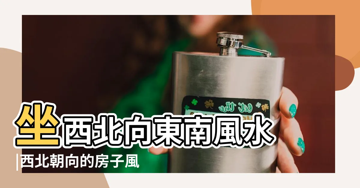 【東南朝西北】坐西北向東南風水 |西北朝向的房子風水好不好 |一張圖看懂購屋4大方位重點 |
