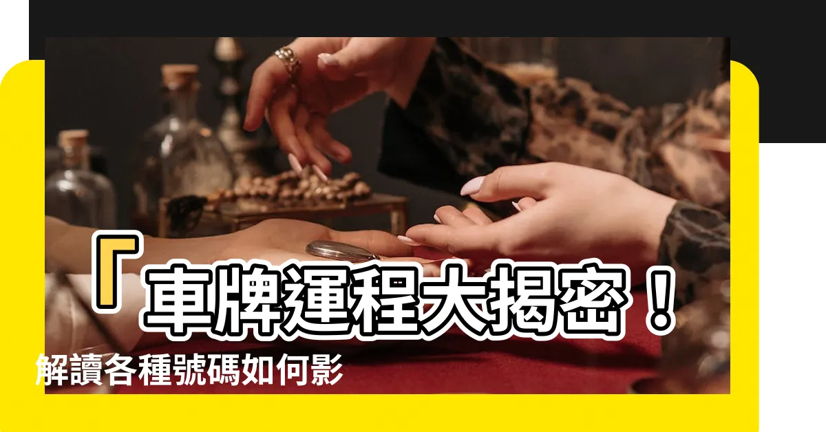 【車牌運程】「車牌運程大揭密！解讀各種號碼如何影響你的運勢！」