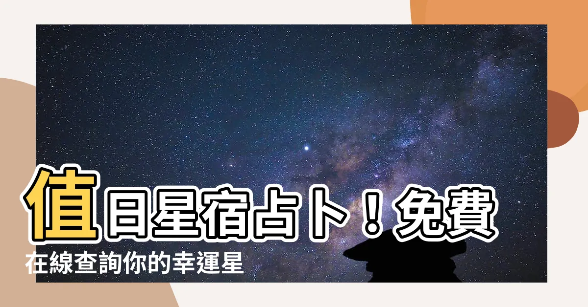 【值日星宿老黃曆】值日星宿占卜！免費在線查詢你的幸運星