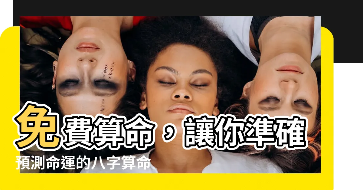 【免費 八字 算命準】免費算命，讓你準確預測命運的八字算命網站