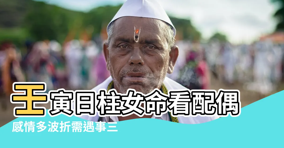 【壬寅日女命】壬寅日柱女命看配偶感情多波折需遇事三思後行 |壬寅日女命看婚姻 |壬寅日柱女命的婚姻怎麼樣 |