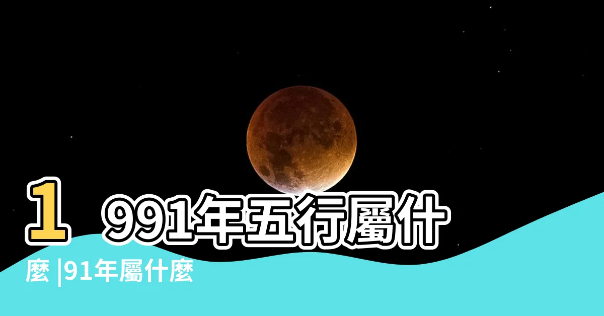 【1991 五行】1991年五行屬什麼 |91年屬什麼命金木水火土 |五行屬什麼 |