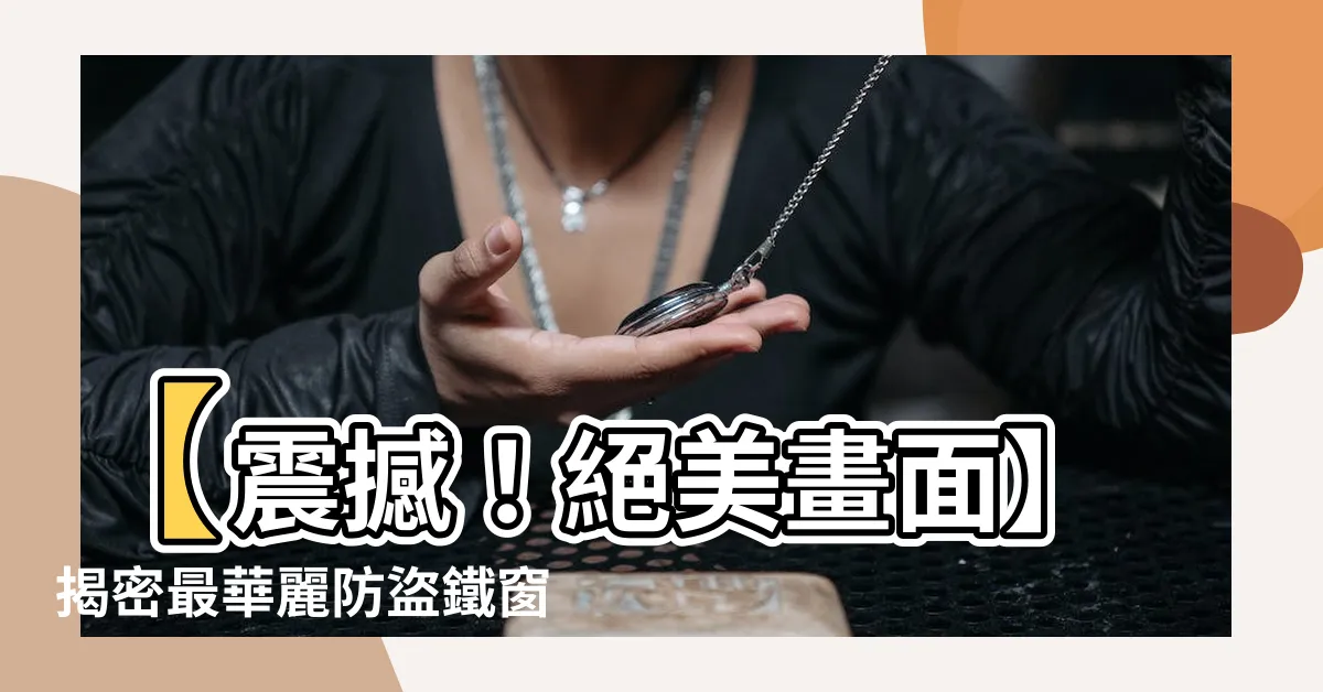 【防盜鐵窗樣式】【震撼！絕美畫面】揭密最華麗防盜鐵窗樣式，讓你驚嘆連連！