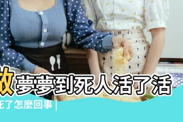 【活人夢見死人好不好】做夢夢到死人活了活人死了怎麼回事 |夢見活人死人好不好 |夢見死人變活人 |