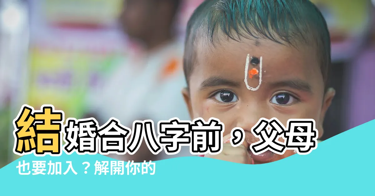 【結婚合八字父母】結婚合八字前，父母也要加入？解開你的合八字疑問