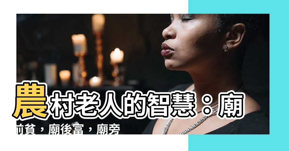 【廟前貧 廟後富】農村老人的智慧：廟前貧，廟後富，廟旁散財聚寶