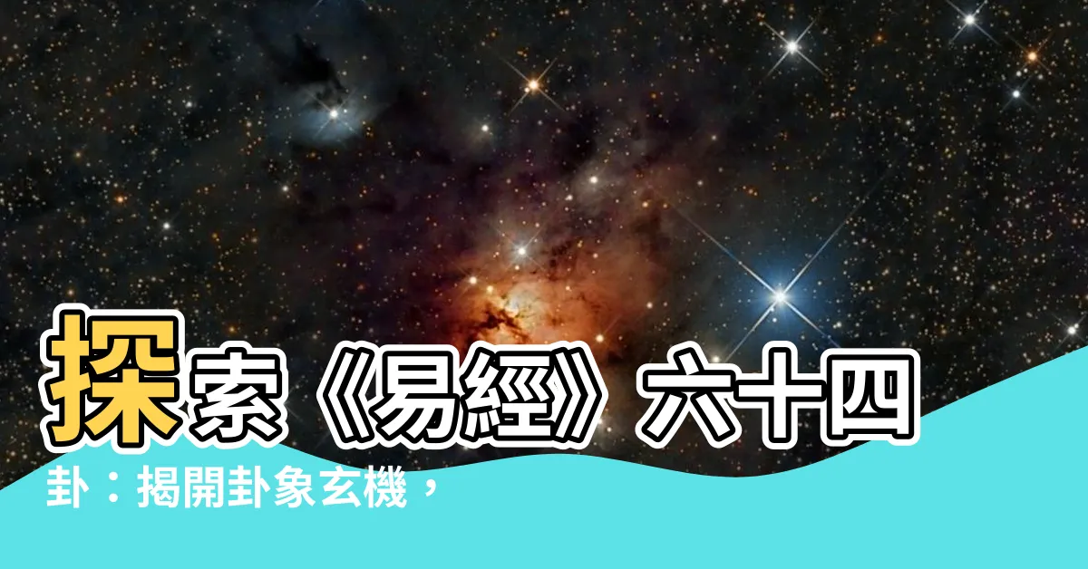 【六 十 四 卦】探索《易經》六十四卦：揭開卦象玄機，解讀未知的變卦迷思