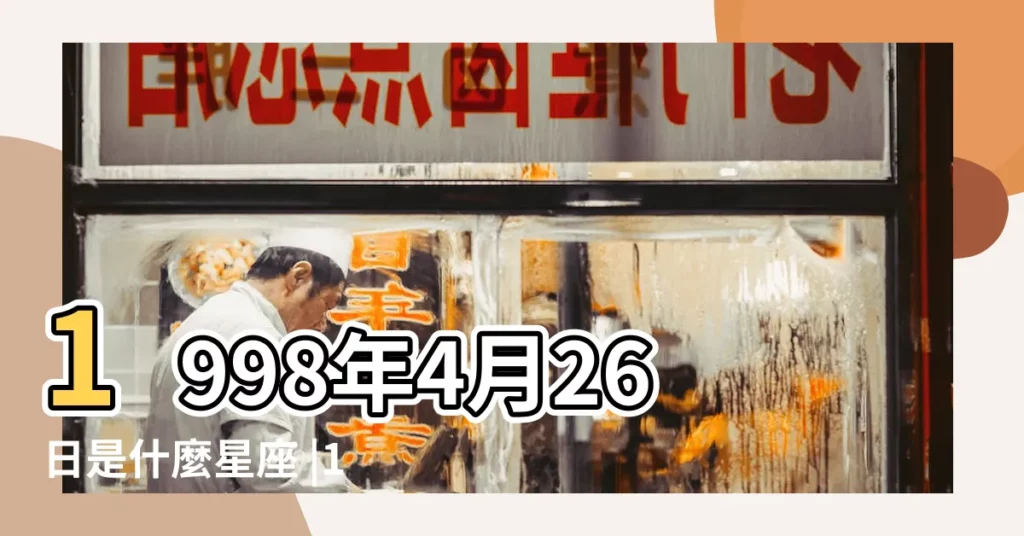 1998年4月26日是什麼星座 |1998年4月26日出生時間看命運 |1998年4月26日是什麼星座 |【1998年4月26什麼星座】